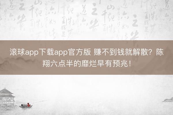 滚球app下载app官方版 赚不到钱就解散？陈翔六点半的靡烂早有预兆！