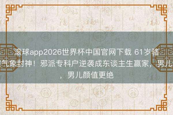 滚球app2026世界杯中国官网下载 61岁骆达华商演气象封神！邪派专科户逆袭成东谈主生赢家，男儿颜值更绝