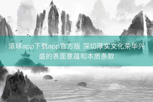 滚球app下载app官方版 深切厚实文化荣华兴盛的表面意蕴和本质条款