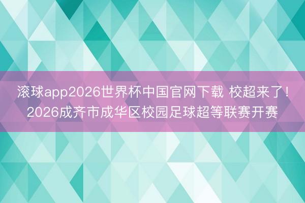 滚球app2026世界杯中国官网下载 校超来了！2026成齐市成华区校园足球超等联赛开赛