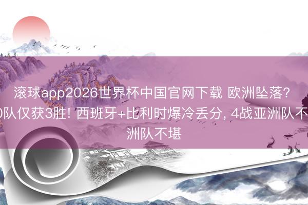滚球app2026世界杯中国官网下载 欧洲坠落? 10队仅获3胜! 西班牙+比利时爆冷丢分, 4战亚洲队不堪
