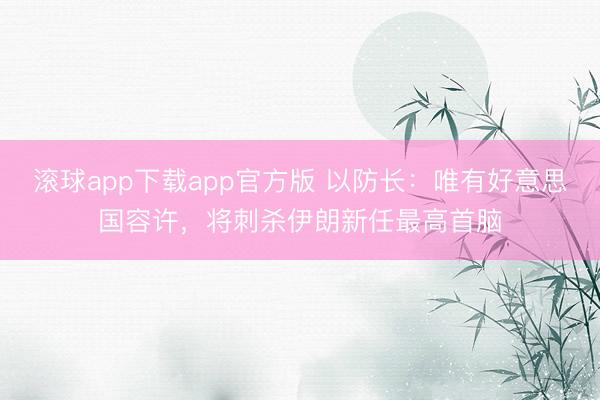 滚球app下载app官方版 以防长:唯有好意思国容许,将刺杀伊朗新任最高首脑