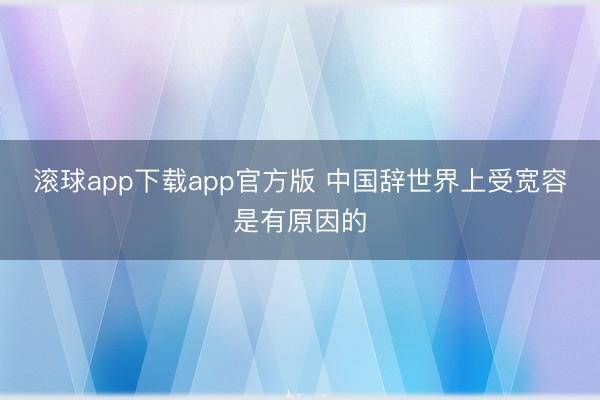 滚球app下载app官方版 中国辞世界上受宽容是有原因的
