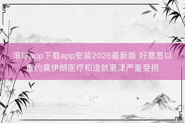 滚球app下载app安装2026最新版 好意思以重约莫伊朗医疗和造就要津严重受损